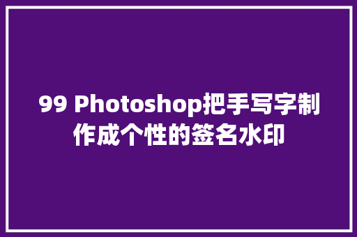 99 Photoshop把手写字制作成个性的签名水印