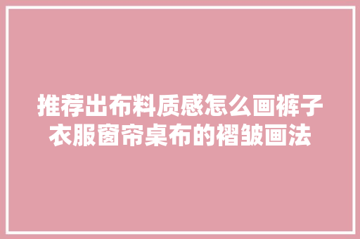 推荐出布料质感怎么画裤子衣服窗帘桌布的褶皱画法