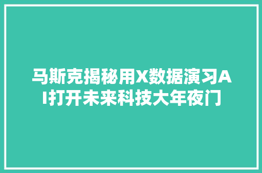 马斯克揭秘用X数据演习AI打开未来科技大年夜门