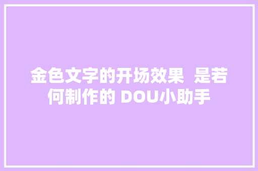 金色文字的开场效果  是若何制作的 DOU小助手