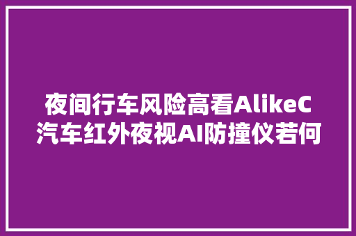 夜间行车风险高看AlikeC汽车红外夜视AI防撞仪若何破解