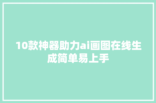 10款神器助力ai画图在线生成简单易上手