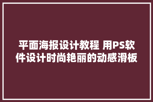 平面海报设计教程 用PS软件设计时尚艳丽的动感滑板女孩广告