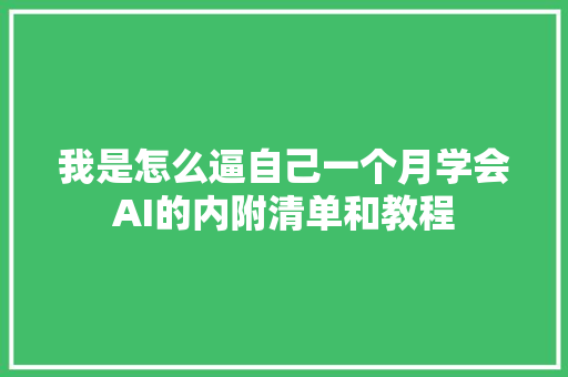 我是怎么逼自己一个月学会AI的内附清单和教程