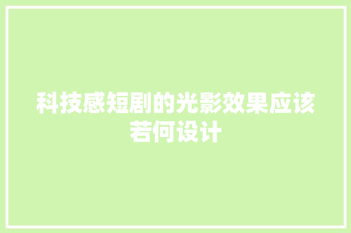 科技感短剧的光影效果应该若何设计