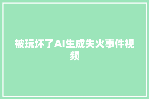 被玩坏了AI生成失火事件视频