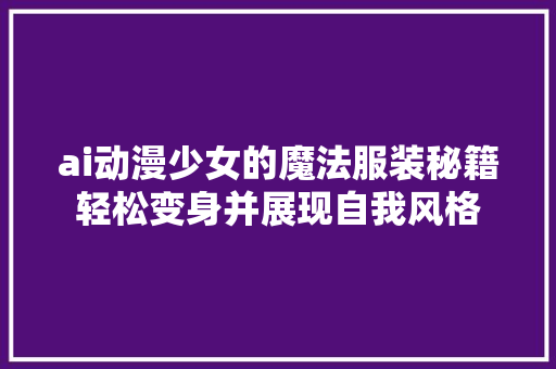 ai动漫少女的魔法服装秘籍轻松变身并展现自我风格