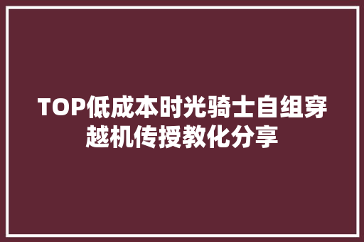 TOP低成本时光骑士自组穿越机传授教化分享