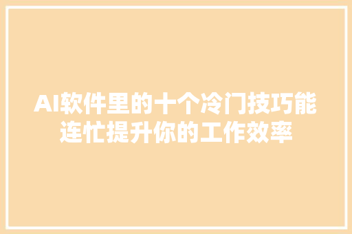 AI软件里的十个冷门技巧能连忙提升你的工作效率