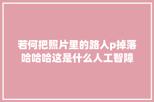 若何把照片里的路人p掉落哈哈哈这是什么人工智障