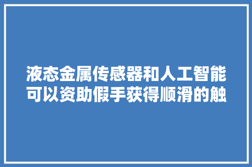 液态金属传感器和人工智能可以资助假手获得顺滑的触感