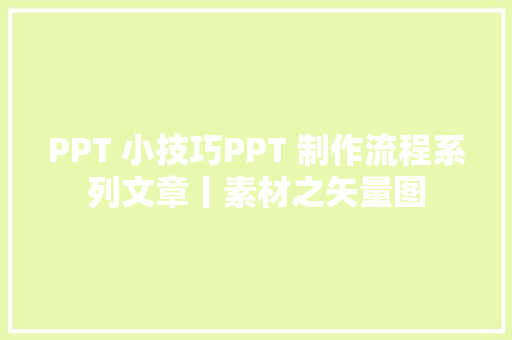 PPT 小技巧PPT 制作流程系列文章丨素材之矢量图