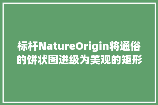 标杆NatureOrigin将通俗的饼状图进级为美观的矩形树状图