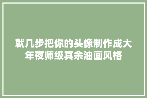 就几步把你的头像制作成大年夜师级其余油画风格