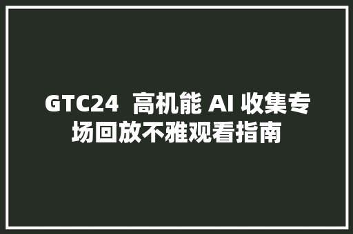 GTC24  高机能 AI 收集专场回放不雅观看指南