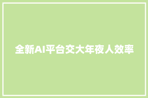 全新AI平台交大年夜人效率