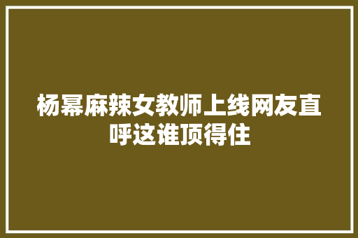 杨幂麻辣女教师上线网友直呼这谁顶得住