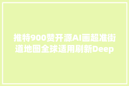 推特900赞开源AI画超准街道地图全球适用刷新DeepGlobe记录