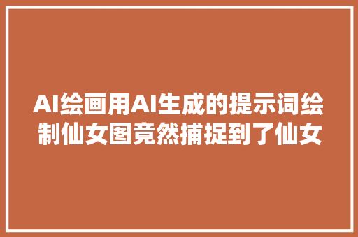 AI绘画用AI生成的提示词绘制仙女图竟然捕捉到了仙女的精髓