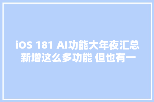 iOS 181 AI功能大年夜汇总 新增这么多功能 但也有一大年夜遗憾