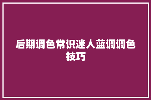 后期调色常识迷人蓝调调色技巧