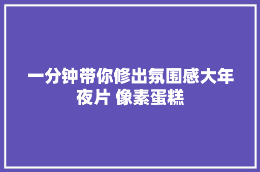 一分钟带你修出氛围感大年夜片 像素蛋糕