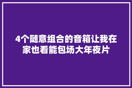 4个随意组合的音箱让我在家也看能包场大年夜片