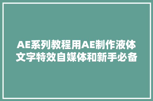 AE系列教程用AE制作液体文字特效自媒体和新手必备杀招