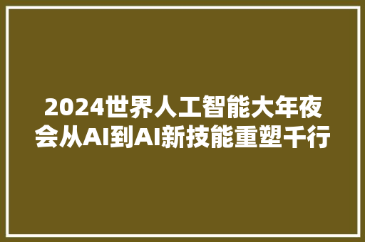 2024世界人工智能大年夜会从AI到AI新技能重塑千行百业