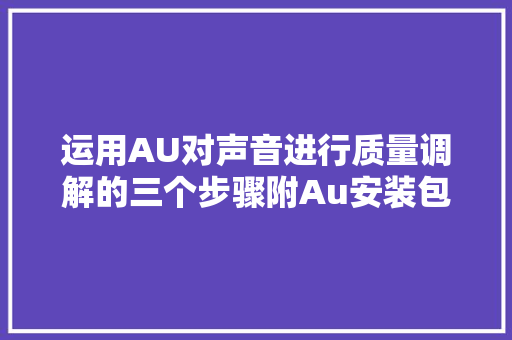 运用AU对声音进行质量调解的三个步骤附Au安装包