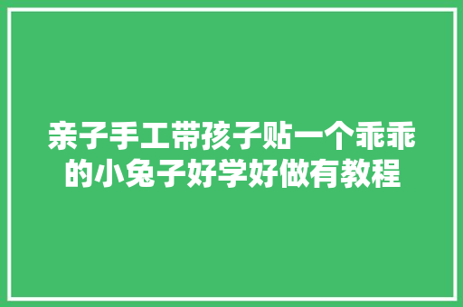 亲子手工带孩子贴一个乖乖的小兔子好学好做有教程