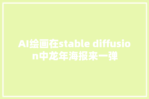 AI绘画在stable diffusion中龙年海报来一弹