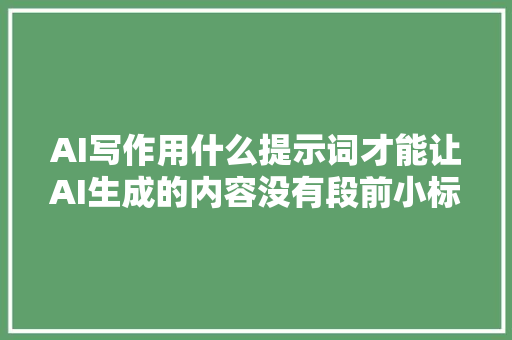 AI写作用什么提示词才能让AI生成的内容没有段前小标题