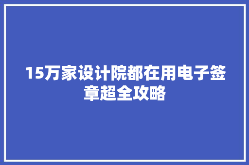 15万家设计院都在用电子签章超全攻略