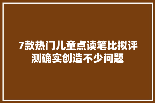 7款热门儿童点读笔比拟评测确实创造不少问题