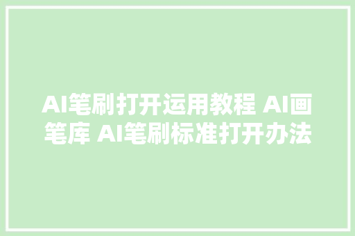 AI笔刷打开运用教程 AI画笔库 AI笔刷标准打开办法 AI软件打开