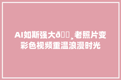 AI如斯强大📸老照片变彩色视频重温浪漫时光