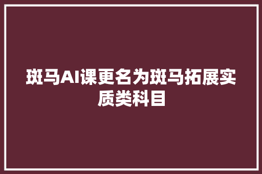 斑马AI课更名为斑马拓展实质类科目