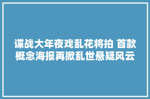 谍战大年夜戏乱花将拍 首款概念海报再掀乱世悬疑风云