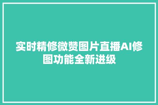 实时精修微赞图片直播AI修图功能全新进级