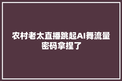 农村老太直播跳起AI舞流量密码拿捏了