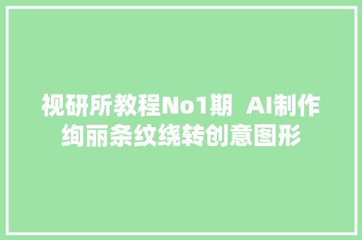 视研所教程No1期  AI制作绚丽条纹绕转创意图形