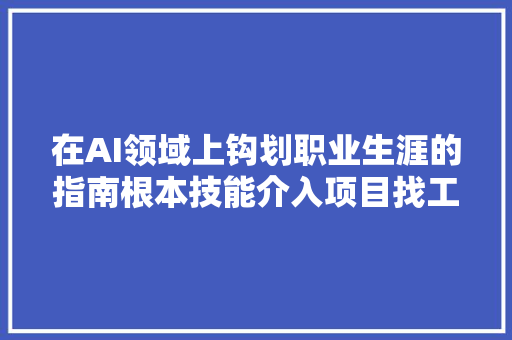 在AI领域上钩划职业生涯的指南根本技能介入项目找工作