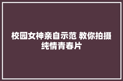 校园女神亲自示范 教你拍摄纯情青春片