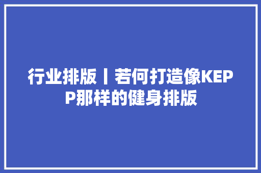 行业排版丨若何打造像KEPP那样的健身排版