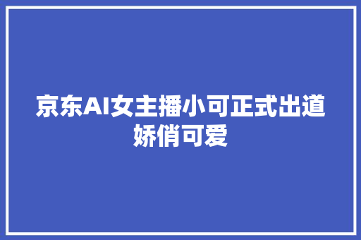 京东AI女主播小可正式出道娇俏可爱