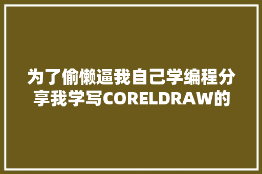 为了偷懒逼我自己学编程分享我学写CORELDRAW的脚本过程