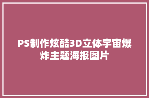 PS制作炫酷3D立体宇宙爆炸主题海报图片