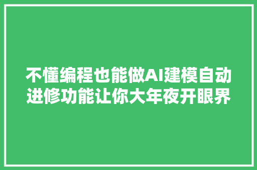 不懂编程也能做AI建模自动进修功能让你大年夜开眼界