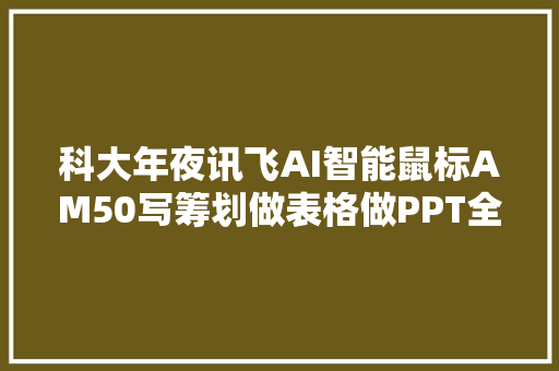 科大年夜讯飞AI智能鼠标AM50写筹划做表格做PPT全定搞